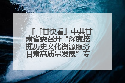 「甘快看」中共甘肃省委召开“深度挖掘历史文化资源服务甘肃高质量发展”专题协商座谈会 胡昌升主持并讲话