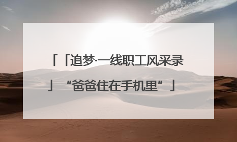 「追梦·一线职工风采录」“爸爸住在手机里”