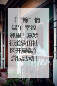 “粽”情端午 幸福邻里！燕罗街道罗田社区开展端午游园活动