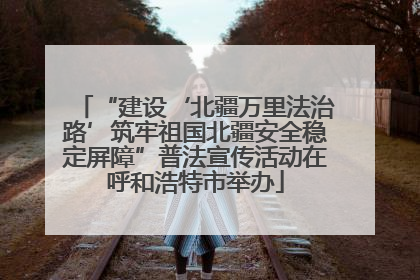 “建设‘北疆万里法治路’筑牢祖国北疆安全稳定屏障”普法宣传活动在呼和浩特市举办