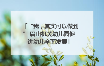 “我，其实可以做到” 眉山机关幼儿园促进幼儿全面发展