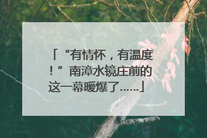 “有情怀，有温度！”南漳水镜庄前的这一幕暖爆了……