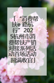 “消费帮扶e 路杭行”2025杭州市消费帮扶产销对接系列活动首场活动圆满收官