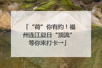 “荷”你有约！福州连江夏日“顶流”等你来打卡→