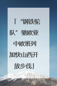 “钢铁驼队”驰欧亚 中欧班列加快山西开放步伐