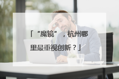 “魔镜”，杭州哪里最重视创新？
