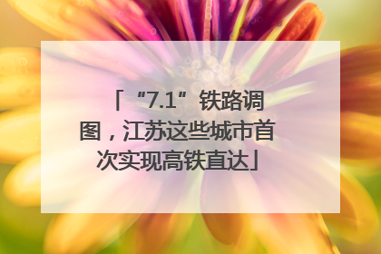 “7.1”铁路调图，江苏这些城市首次实现高铁直达