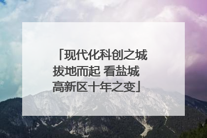 现代化科创之城拔地而起 看盐城高新区十年之变