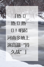 热 ҈ 热 ҈ 热 ҈！明起河南多地上演高温“持久战”