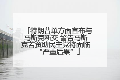 特朗普单方面宣布与马斯克断交 警告马斯克若资助民主党将面临“严重后果”