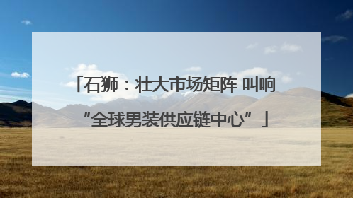 石狮：壮大市场矩阵 叫响“全球男装供应链中心”