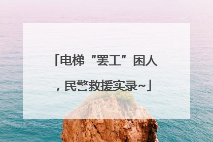 电梯“罢工”困人，民警救援实录~