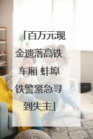 百万元现金遗落高铁车厢 蚌埠铁警紧急寻到失主