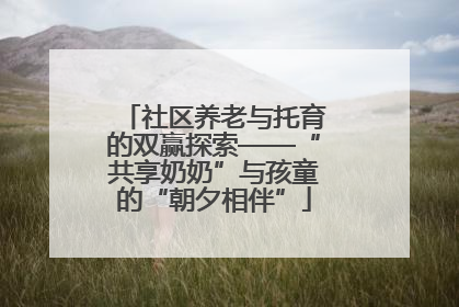 社区养老与托育的双赢探索——“共享奶奶”与孩童的“朝夕相伴”