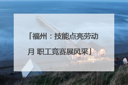 福州：技能点亮劳动月 职工竞赛展风采