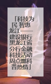科技为民 智惠龙江——建设银行黑龙江省分行金融科技活动周点燃科普热情
