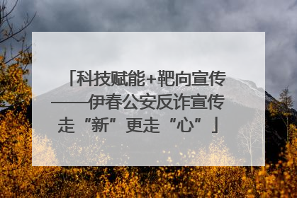 科技赋能+靶向宣传——伊春公安反诈宣传走“新”更走“心”