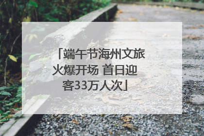 端午节海州文旅火爆开场 首日迎客33万人次