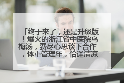 终于来了，还是升级版！爆火的浙江省中医院乌梅汤，费尽心思谈下合作，体重管理年，恰逢清凉解暑时，冲！