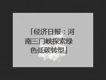 经济日报：河南三门峡探索绿色低碳转型