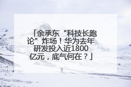 余承东“科技长跑论”炸场！华为去年研发投入近1800亿元，底气何在？
