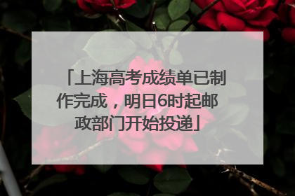 上海高考成绩单已制作完成，明日6时起邮政部门开始投递