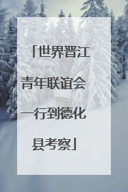 世界晋江青年联谊会一行到德化县考察