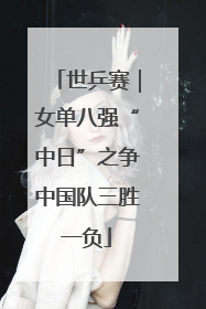 世乒赛｜女单八强“中日”之争中国队三胜一负