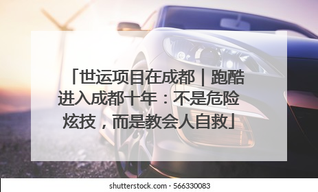 世运项目在成都｜跑酷进入成都十年：不是危险炫技，而是教会人自救
