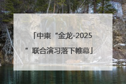 中柬“金龙-2025”联合演习落下帷幕