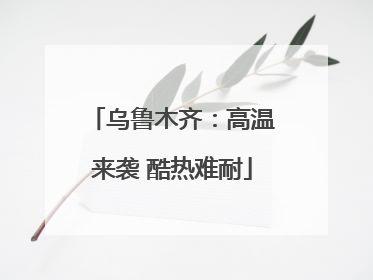 乌鲁木齐：高温来袭 酷热难耐