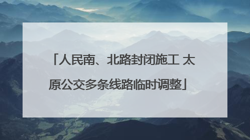 人民南、北路封闭施工 太原公交多条线路临时调整