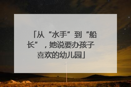 从“水手”到“船长”，她说要办孩子喜欢的幼儿园