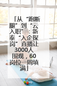 从“跑断腿”到“云入职”：新泰“入企探岗”直播让3000人围观，60岗位一周填满