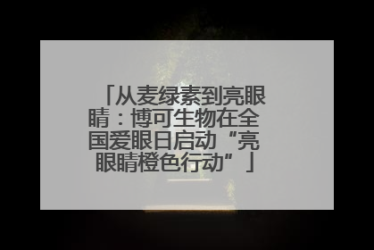 从麦绿素到亮眼睛：博可生物在全国爱眼日启动“亮眼睛橙色行动”