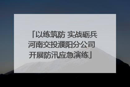 以练筑防 实战砺兵 河南交投濮阳分公司开展防汛应急演练