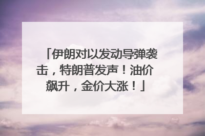 伊朗对以发动导弹袭击，特朗普发声！油价飙升，金价大涨！