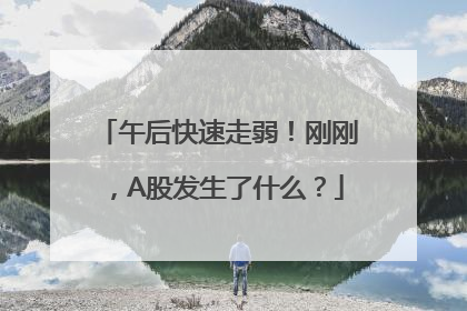 午后快速走弱！刚刚，A股发生了什么？