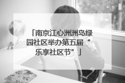 南京江心洲洲岛绿园社区举办第五届“乐享社区节”