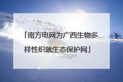 南方电网为广西生物多样性织就生态保护网