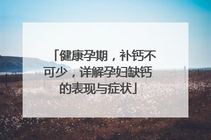 健康孕期，补钙不可少，详解孕妇缺钙的表现与症状