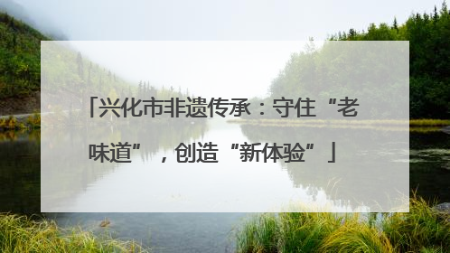 兴化市非遗传承：守住“老味道”，创造“新体验”