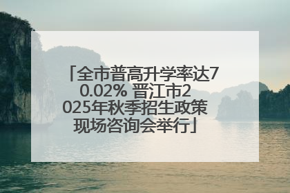 全市普高升学率达70.02% 晋江市2025年秋季招生政策现场咨询会举行