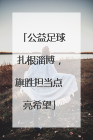 公益足球扎根淄博，旗胜担当点亮希望