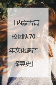 内蒙古高校团队70年文化遗产探寻史