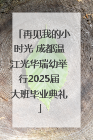 再见我的小时光 成都温江光华瑞幼举行2025届大班毕业典礼