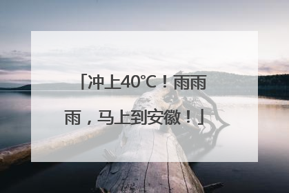 冲上40℃！雨雨雨，马上到安徽！