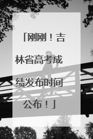 刚刚！吉林省高考成绩发布时间公布！