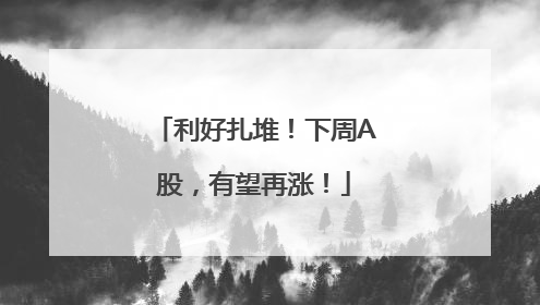 利好扎堆！下周A股，有望再涨！