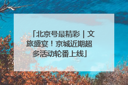 北京号最精彩｜文旅盛宴！京城近期超多活动轮番上线